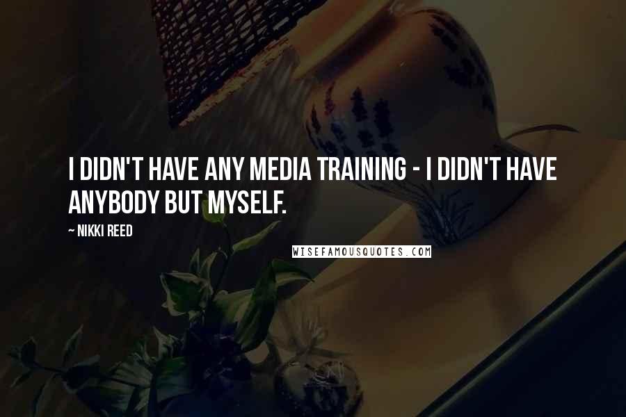 Nikki Reed Quotes: I didn't have any media training - I didn't have anybody but myself.