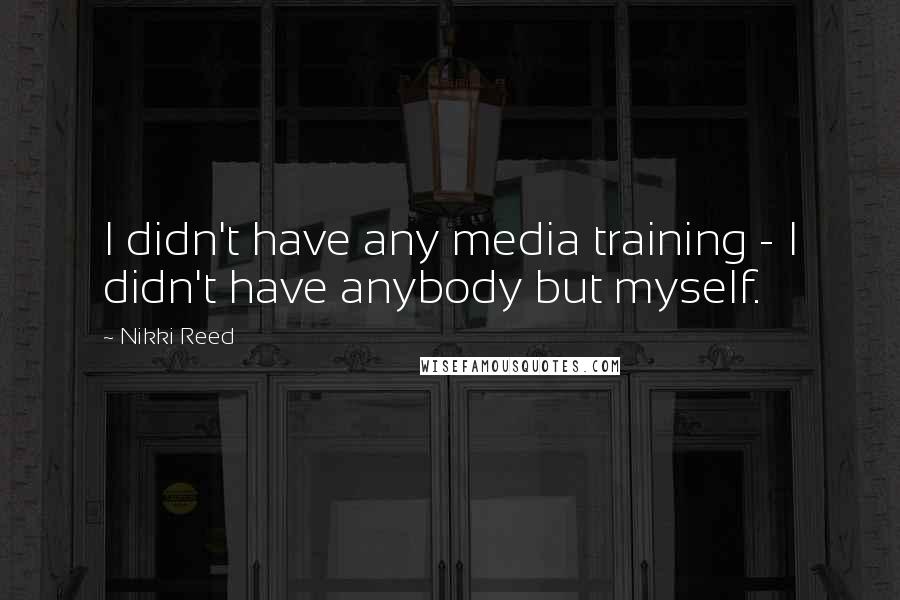 Nikki Reed Quotes: I didn't have any media training - I didn't have anybody but myself.