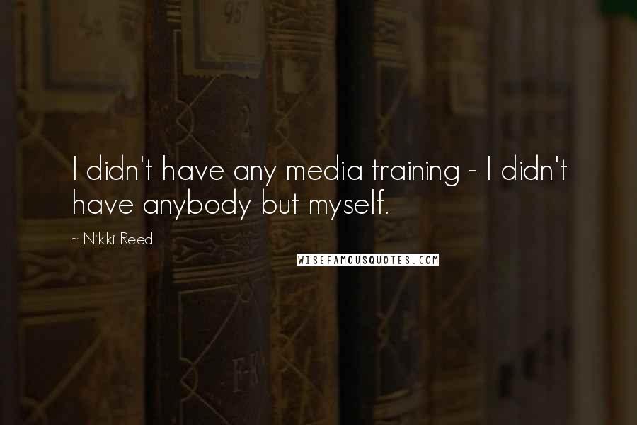 Nikki Reed Quotes: I didn't have any media training - I didn't have anybody but myself.