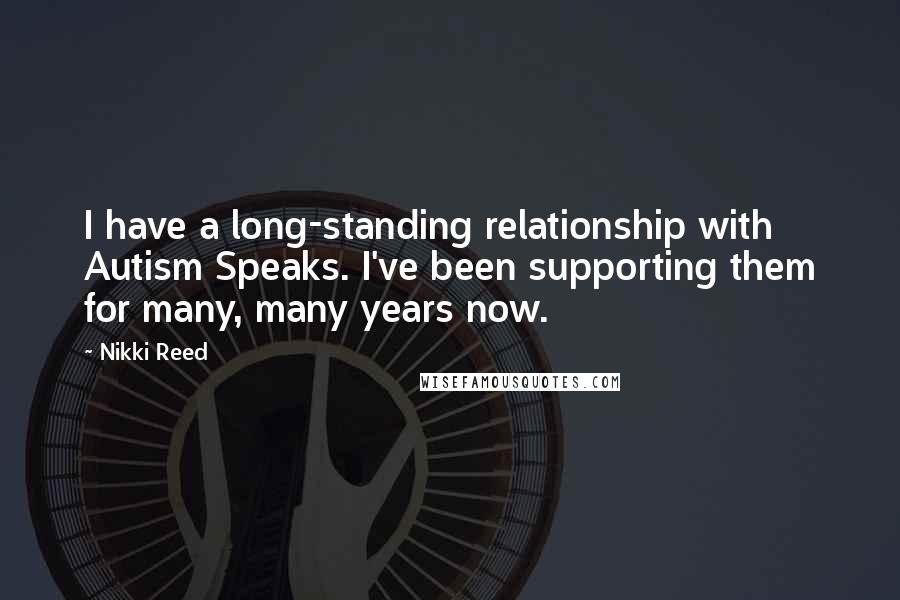 Nikki Reed Quotes: I have a long-standing relationship with Autism Speaks. I've been supporting them for many, many years now.