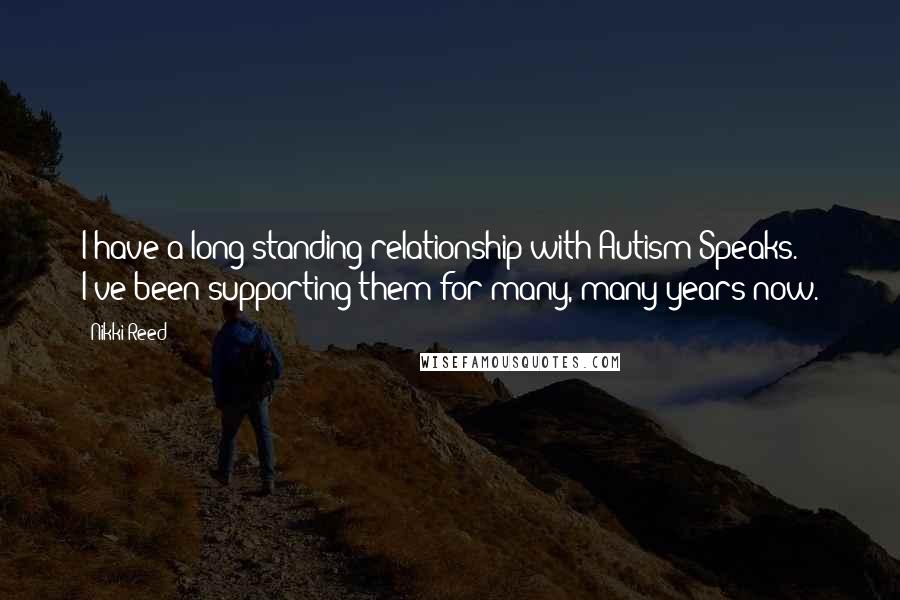 Nikki Reed Quotes: I have a long-standing relationship with Autism Speaks. I've been supporting them for many, many years now.