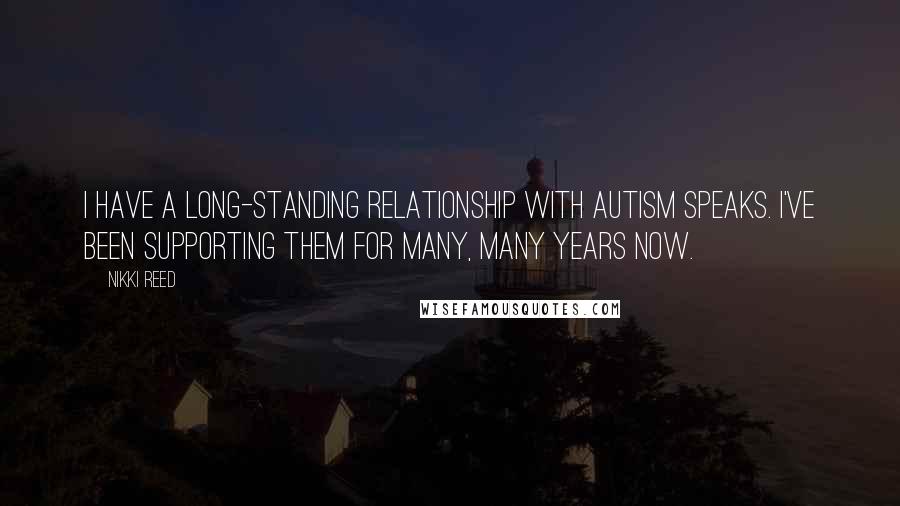 Nikki Reed Quotes: I have a long-standing relationship with Autism Speaks. I've been supporting them for many, many years now.