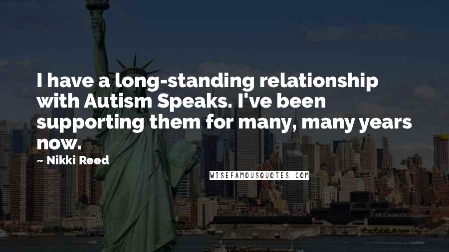 Nikki Reed Quotes: I have a long-standing relationship with Autism Speaks. I've been supporting them for many, many years now.