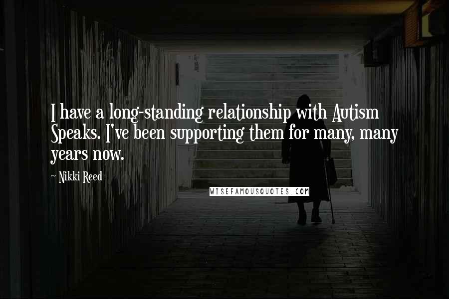 Nikki Reed Quotes: I have a long-standing relationship with Autism Speaks. I've been supporting them for many, many years now.