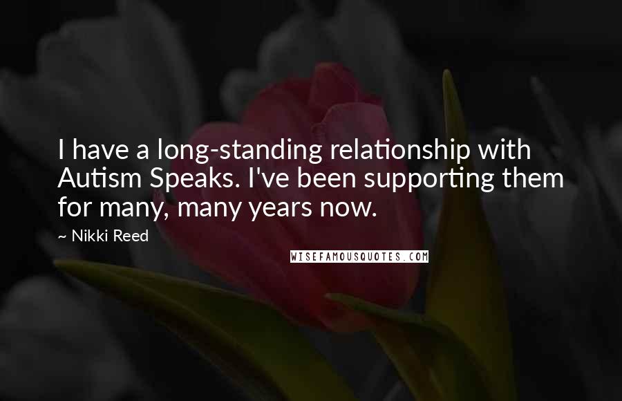 Nikki Reed Quotes: I have a long-standing relationship with Autism Speaks. I've been supporting them for many, many years now.