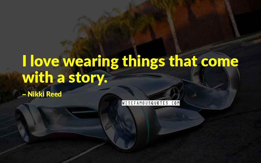 Nikki Reed Quotes: I love wearing things that come with a story.