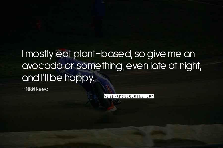 Nikki Reed Quotes: I mostly eat plant-based, so give me an avocado or something, even late at night, and I'll be happy.
