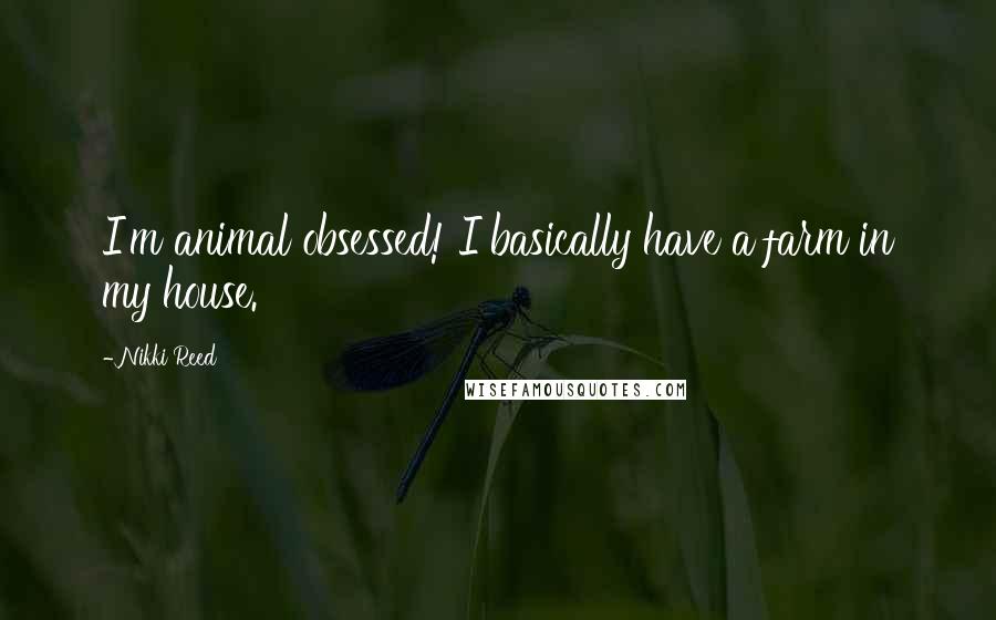 Nikki Reed Quotes: I'm animal obsessed! I basically have a farm in my house.