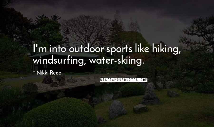 Nikki Reed Quotes: I'm into outdoor sports like hiking, windsurfing, water-skiing.