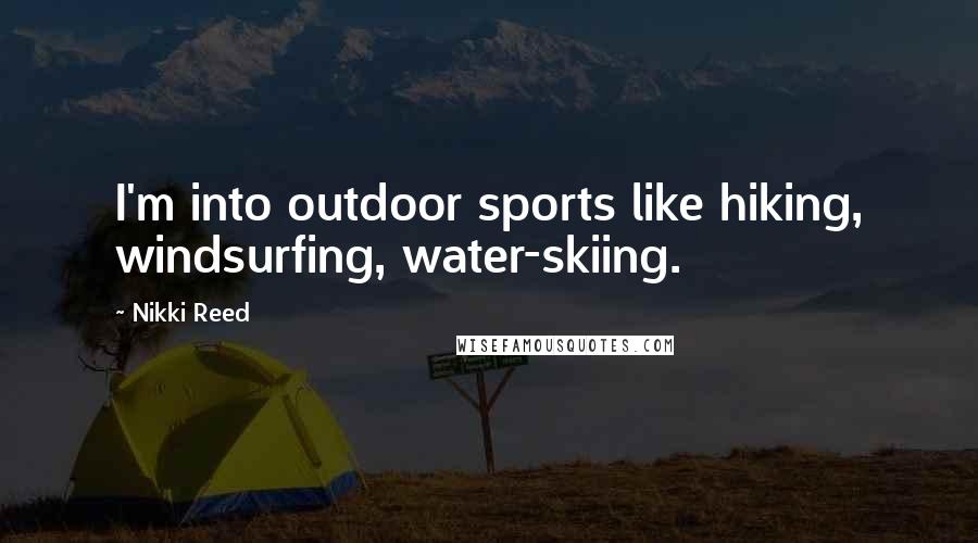 Nikki Reed Quotes: I'm into outdoor sports like hiking, windsurfing, water-skiing.
