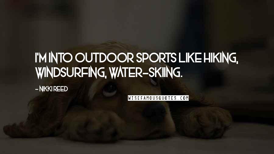 Nikki Reed Quotes: I'm into outdoor sports like hiking, windsurfing, water-skiing.