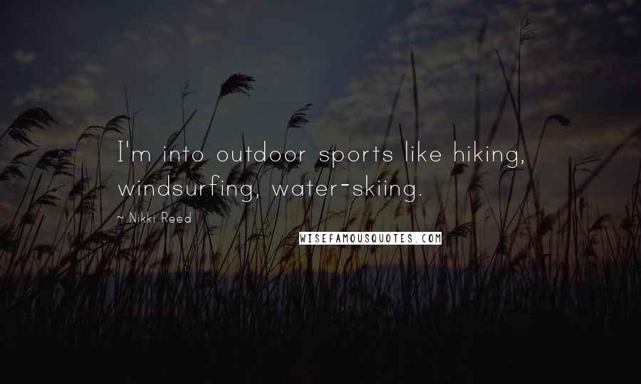 Nikki Reed Quotes: I'm into outdoor sports like hiking, windsurfing, water-skiing.