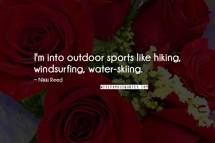 Nikki Reed Quotes: I'm into outdoor sports like hiking, windsurfing, water-skiing.