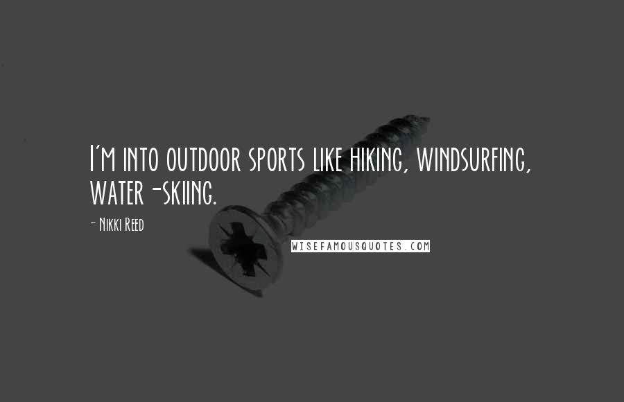 Nikki Reed Quotes: I'm into outdoor sports like hiking, windsurfing, water-skiing.