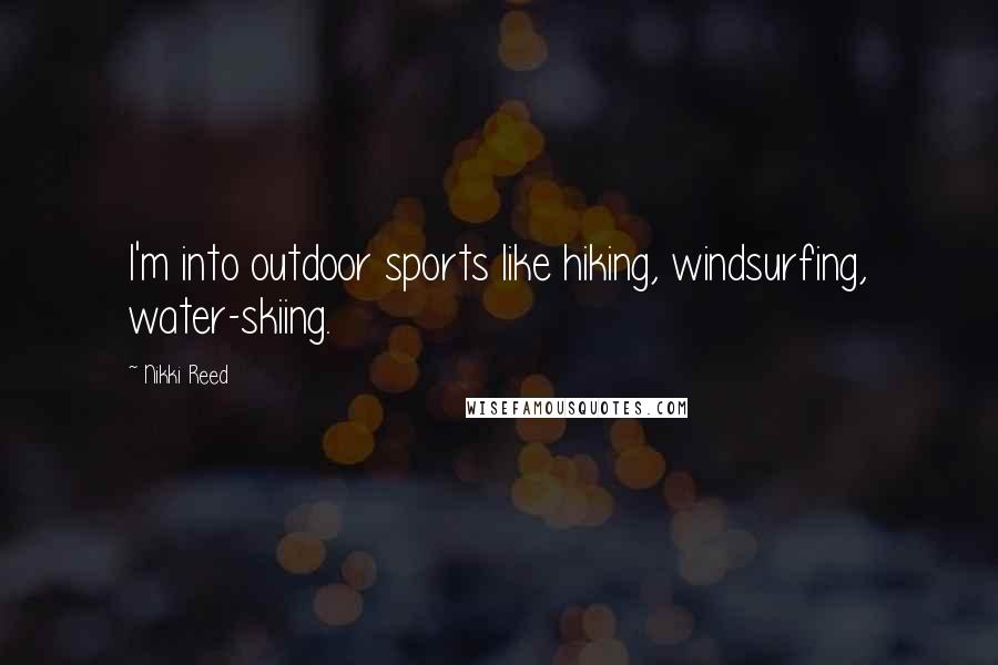 Nikki Reed Quotes: I'm into outdoor sports like hiking, windsurfing, water-skiing.