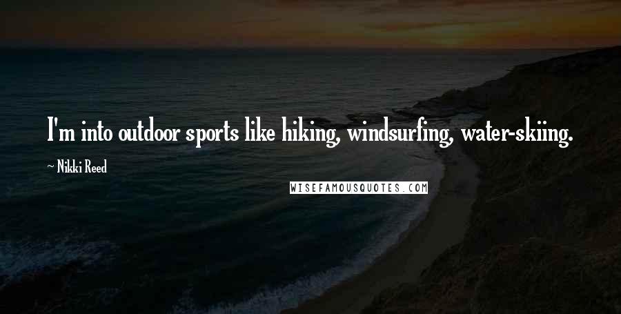 Nikki Reed Quotes: I'm into outdoor sports like hiking, windsurfing, water-skiing.