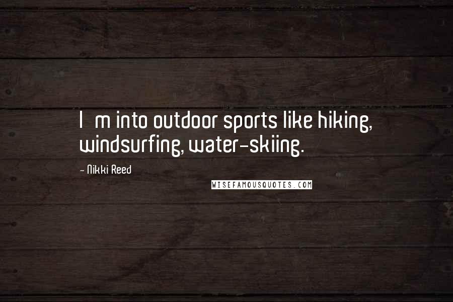 Nikki Reed Quotes: I'm into outdoor sports like hiking, windsurfing, water-skiing.