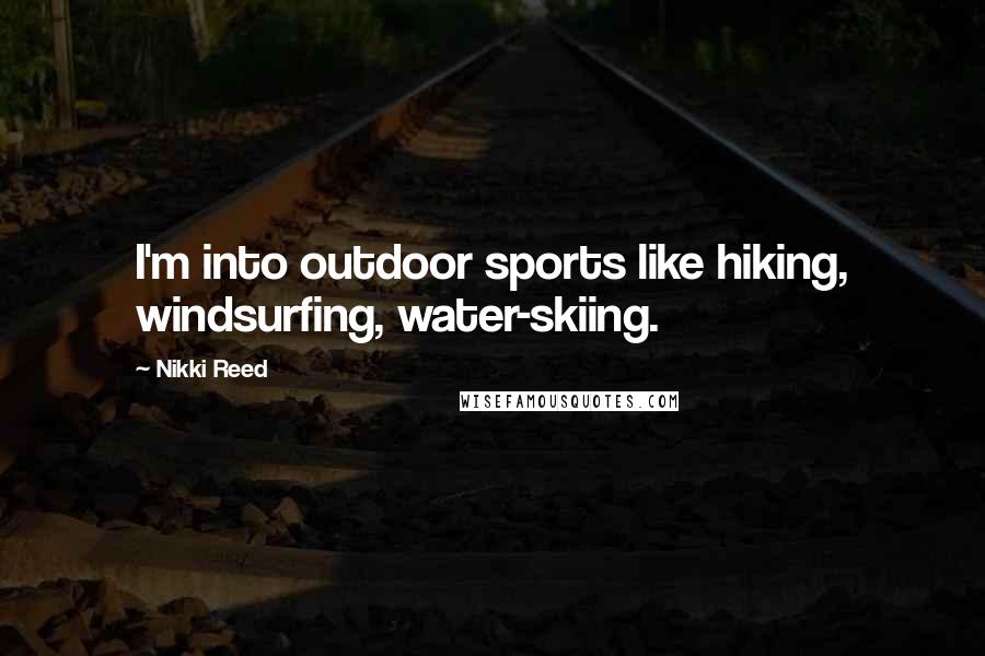Nikki Reed Quotes: I'm into outdoor sports like hiking, windsurfing, water-skiing.