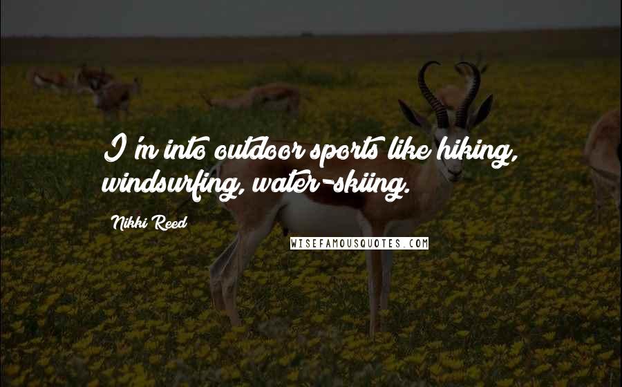 Nikki Reed Quotes: I'm into outdoor sports like hiking, windsurfing, water-skiing.