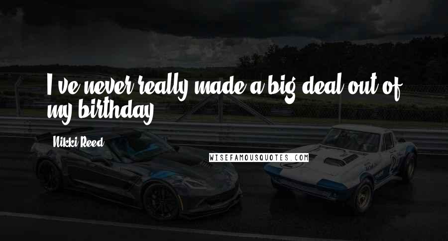 Nikki Reed Quotes: I've never really made a big deal out of my birthday.