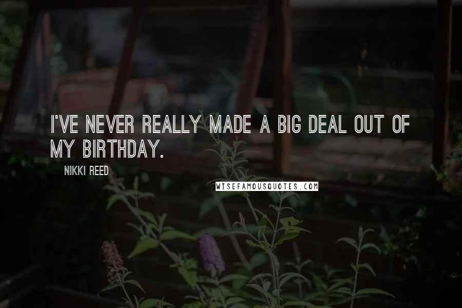 Nikki Reed Quotes: I've never really made a big deal out of my birthday.