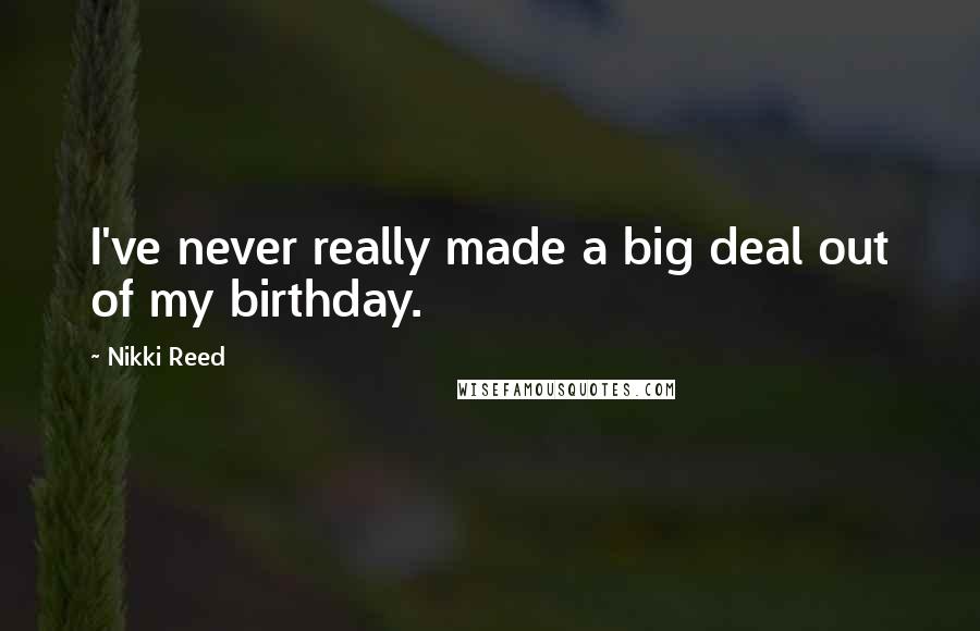 Nikki Reed Quotes: I've never really made a big deal out of my birthday.