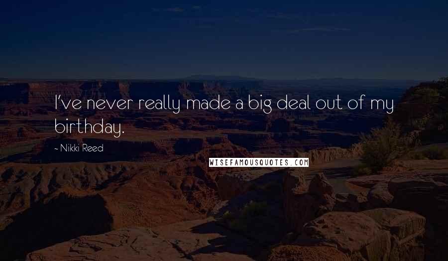 Nikki Reed Quotes: I've never really made a big deal out of my birthday.