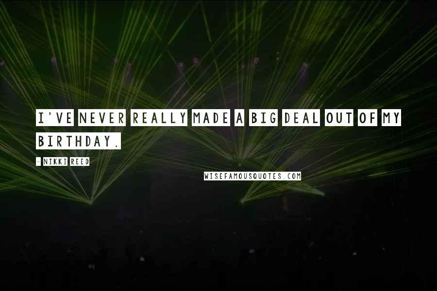 Nikki Reed Quotes: I've never really made a big deal out of my birthday.