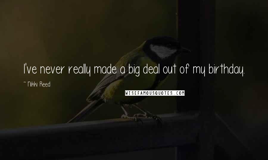 Nikki Reed Quotes: I've never really made a big deal out of my birthday.
