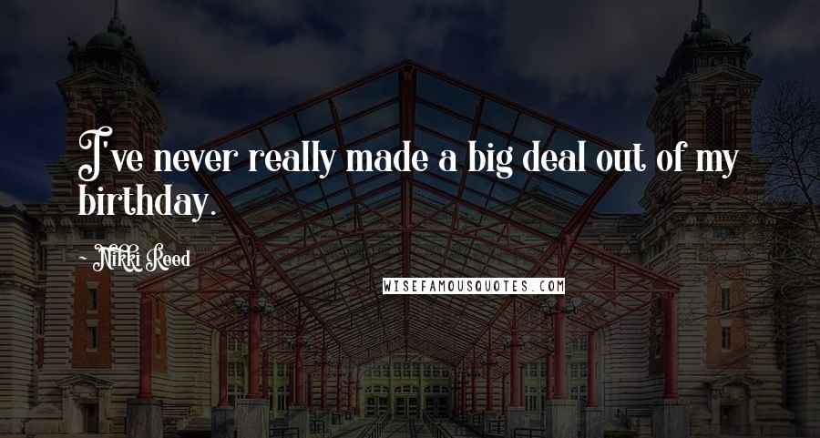 Nikki Reed Quotes: I've never really made a big deal out of my birthday.