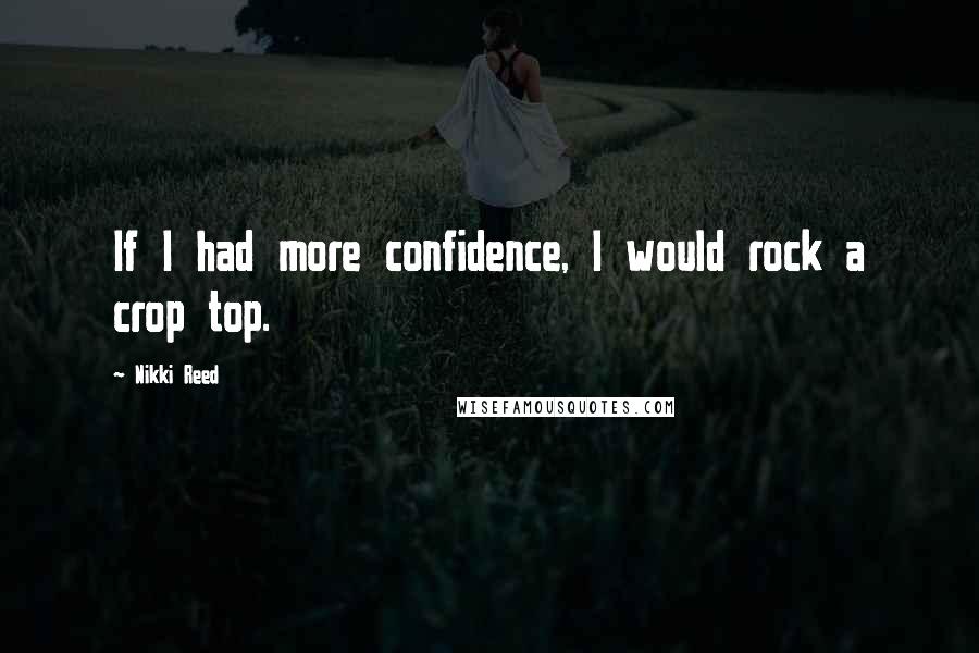 Nikki Reed Quotes: If I had more confidence, I would rock a crop top.