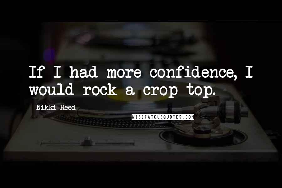 Nikki Reed Quotes: If I had more confidence, I would rock a crop top.