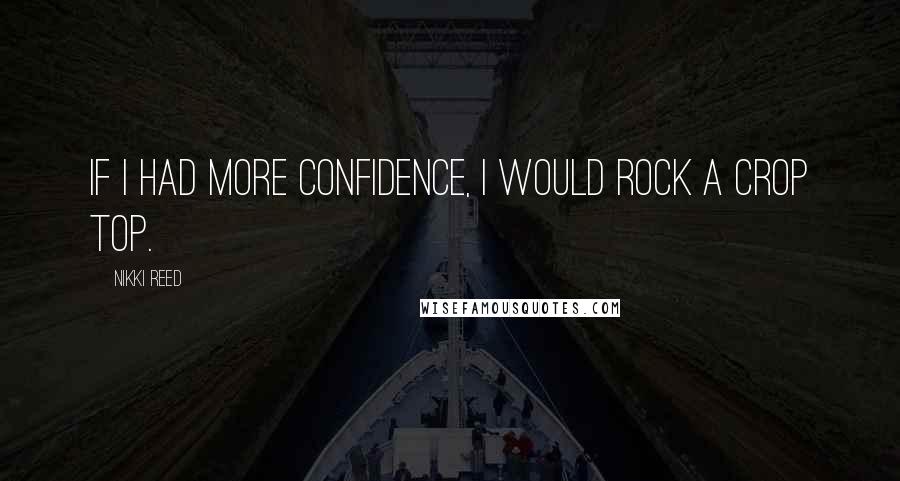 Nikki Reed Quotes: If I had more confidence, I would rock a crop top.