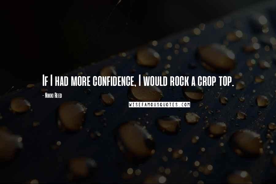 Nikki Reed Quotes: If I had more confidence, I would rock a crop top.