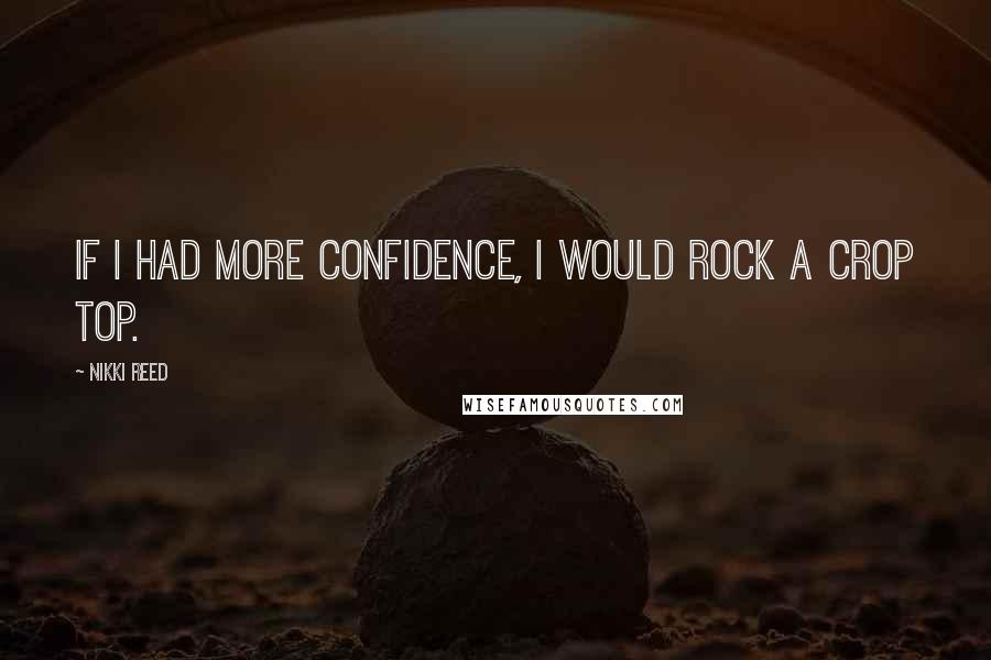 Nikki Reed Quotes: If I had more confidence, I would rock a crop top.