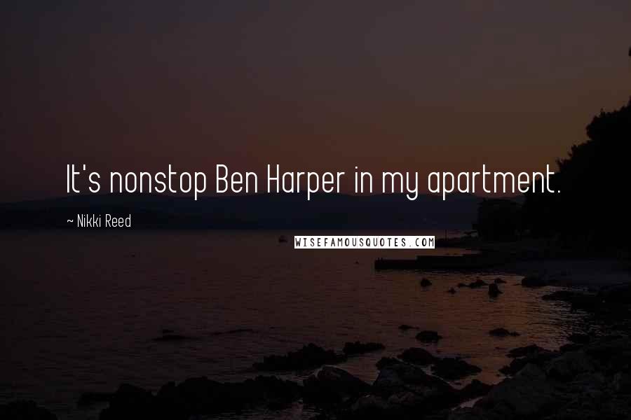 Nikki Reed Quotes: It's nonstop Ben Harper in my apartment.