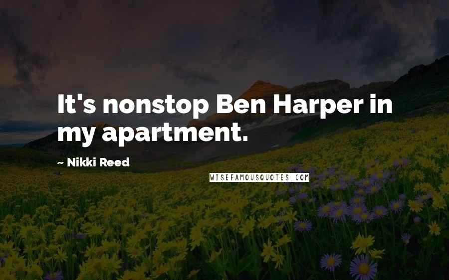 Nikki Reed Quotes: It's nonstop Ben Harper in my apartment.