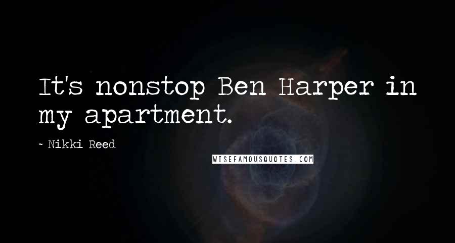 Nikki Reed Quotes: It's nonstop Ben Harper in my apartment.