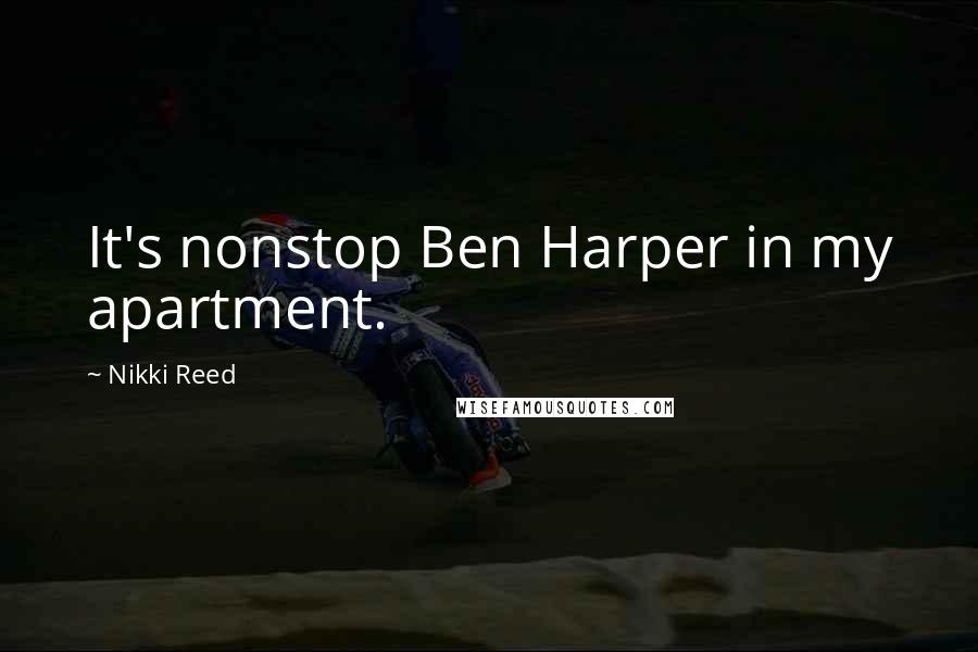 Nikki Reed Quotes: It's nonstop Ben Harper in my apartment.