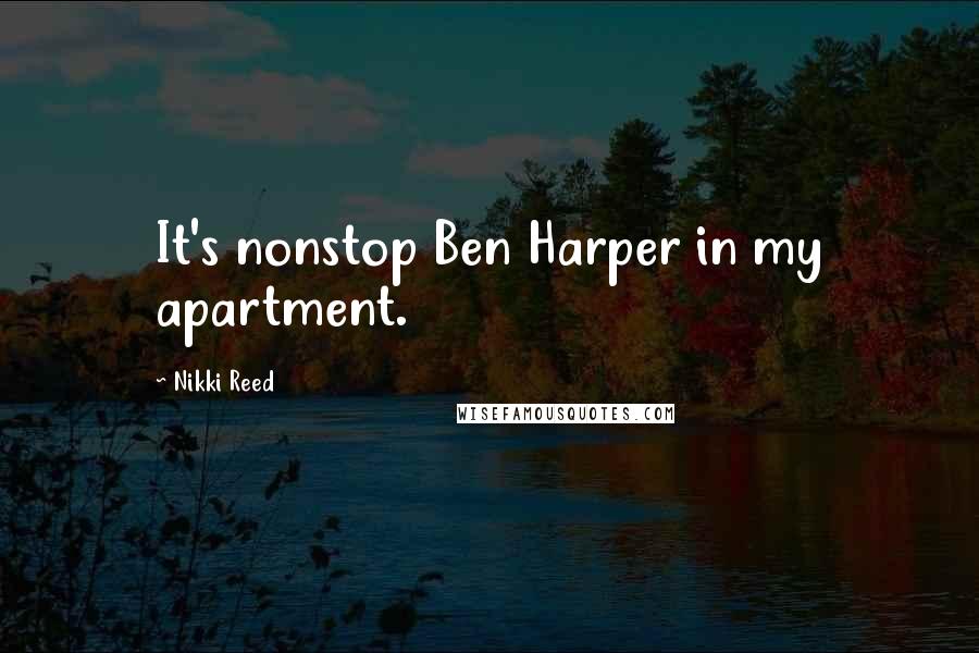 Nikki Reed Quotes: It's nonstop Ben Harper in my apartment.