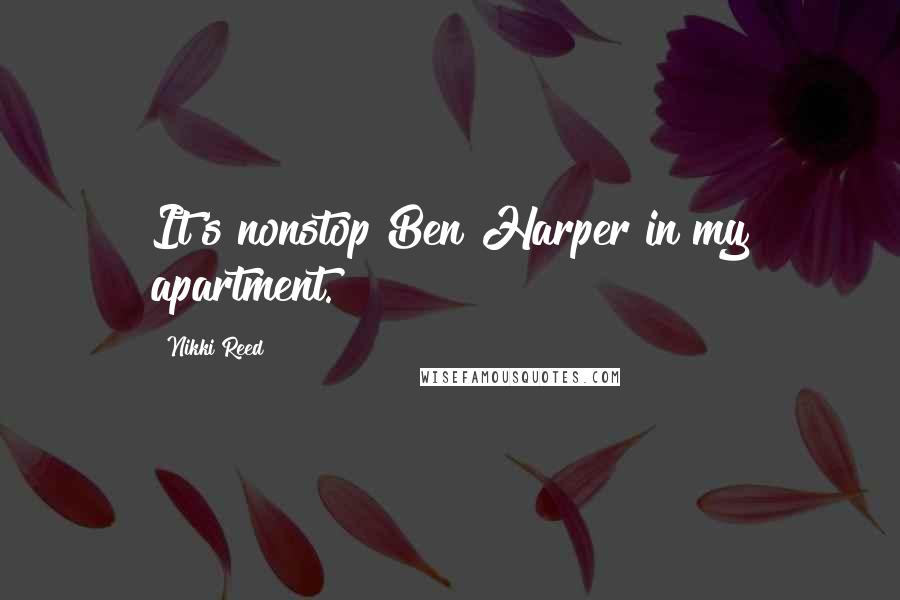 Nikki Reed Quotes: It's nonstop Ben Harper in my apartment.