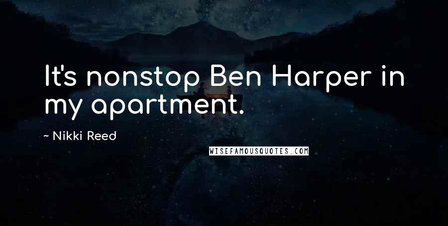Nikki Reed Quotes: It's nonstop Ben Harper in my apartment.