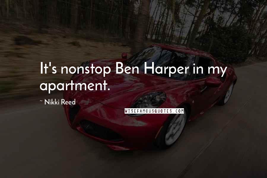 Nikki Reed Quotes: It's nonstop Ben Harper in my apartment.