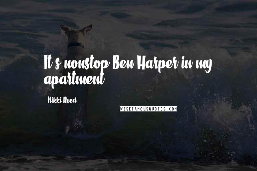 Nikki Reed Quotes: It's nonstop Ben Harper in my apartment.