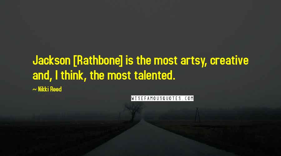 Nikki Reed Quotes: Jackson [Rathbone] is the most artsy, creative and, I think, the most talented.