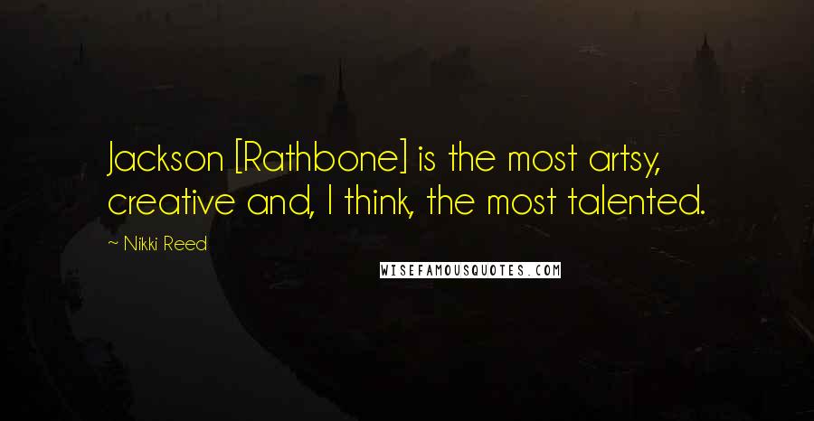 Nikki Reed Quotes: Jackson [Rathbone] is the most artsy, creative and, I think, the most talented.