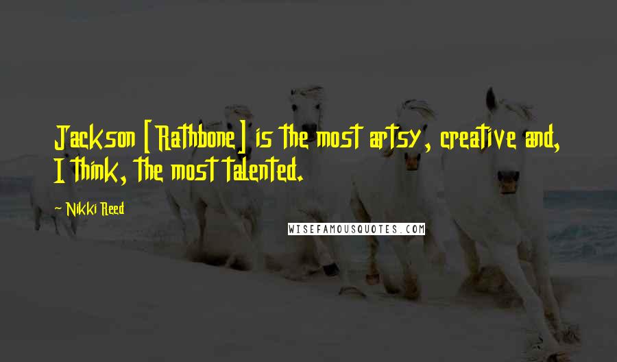 Nikki Reed Quotes: Jackson [Rathbone] is the most artsy, creative and, I think, the most talented.