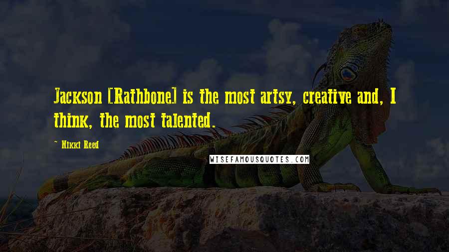 Nikki Reed Quotes: Jackson [Rathbone] is the most artsy, creative and, I think, the most talented.