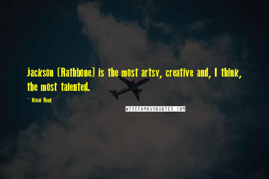 Nikki Reed Quotes: Jackson [Rathbone] is the most artsy, creative and, I think, the most talented.