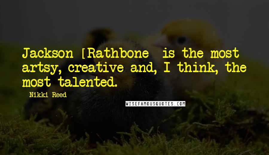 Nikki Reed Quotes: Jackson [Rathbone] is the most artsy, creative and, I think, the most talented.